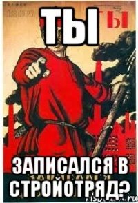 Ты ЗАПИСАЛСЯ В СТРОЙОТРЯД?