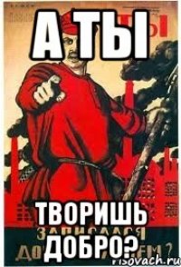 А ты Творишь добро?