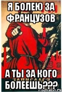 я болею за французов а ты за кого болеешь???