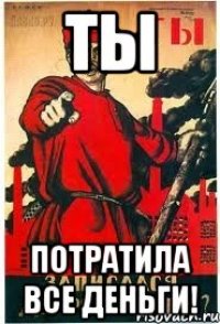 ты потратила все деньги!