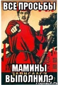 все просьбы мамины выполнил?