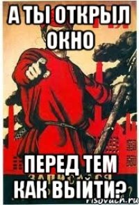 А ты открыл окно перед тем как выйти?