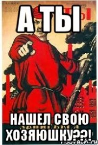 а ты нашел свою хозяюшку??!