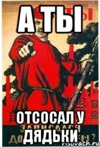 А ТЫ ОТСОСАЛ У ДЯДЬКИ