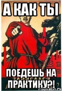 А как ТЫ поедешь на практику?!