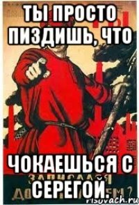 Ты просто пиздишь, что чокаешься с Серегой.