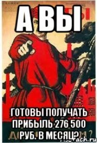 А Вы готовы получать прибыль 276 500 руб. в месяц?