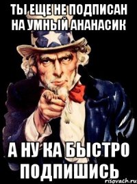 ты еще не подписан на умный ананасик а ну ка быстро подпишись