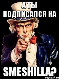 а ты подписался на SMESHILLA?