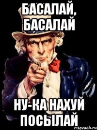 БАСАЛАЙ, БАСАЛАЙ НУ-КА НАХУЙ ПОСЫЛАЙ