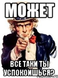 Может Все таки ты успокоишься?