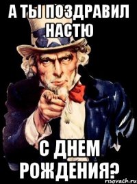 А ты поздравил Настю с днем рождения?