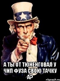  А ты от тюненговал у чип фуза свою тачку а?