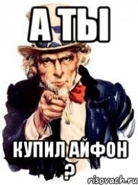 А ты купил айфон ?