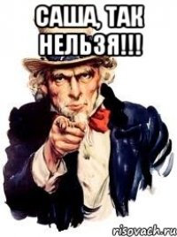 Саша, Так нельзя!!! 