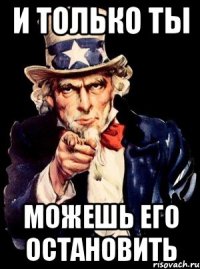 И только ты Можешь его остановить