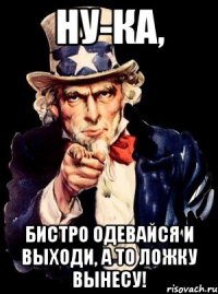 Ну-ка, Бистро одевайся и выходи, а то ложку вынесу!