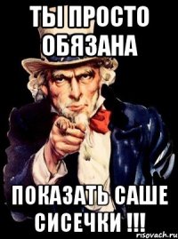 ты просто обязана показать Саше сисечки !!!