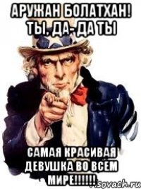 Аружан Болатхан! Ты, да- да ты САМАЯ КРАСИВАЯ ДЕВУШКА ВО ВСЕМ МИРЕ!!!!!!