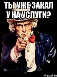 Ты уже закал у на услуги? 