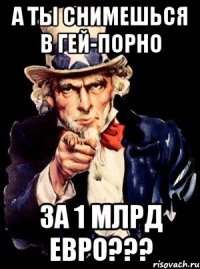 А ты снимешься в гей-порно за 1 млрд евро???