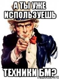 А ты уже используешь техники БМ?