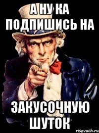 а ну ка подпишись на закусочную шуток