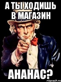 А ты ходишь в магазин АнаНАС?