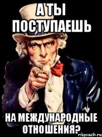 а ты поступаешь на международные отношения?