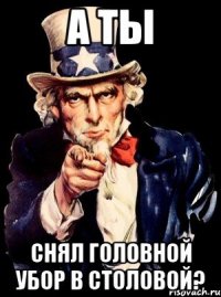 а ты снял головной убор в столовой?