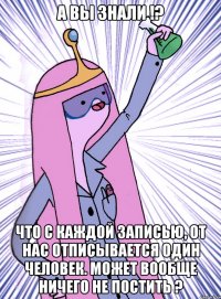 А вы знали !? что с каждой записью, от нас отписывается один человек. Может вообще ничего не постить ?