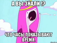 А вы знали !? что часы показывают время.