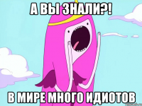 а вы знали?! в мире много идиотов