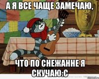 А Я ВСЕ ЧАЩЕ ЗАМЕЧАЮ, ЧТО ПО СНЕЖАННЕ Я СКУЧАЮ:с