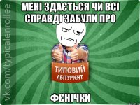 Мені здається чи всі справді забули про фєнічки