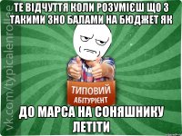 Те відчуття коли розумієш що з такими ЗНО балами на бюджет як до МАРСА на соняшнику летіти