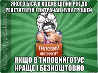 якого біса я ходив цілий рік до репетиторів і витрачав купу грошей, якщо в ТИповийготує краще і безкоштовно