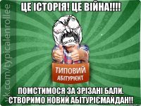 Це історія! Це війна!!!! Помстимося за зрізані бали. Створимо новий АбітурієМайдан!!