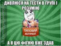 Дивлюся на тести в групі і розумію а я цю фігню вже здав