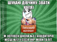 Шукаю дівчину, звати Катя) м. Котовск школа №3 7-а аудиторія місце №12 ІІ сесія укр. мови та літ.