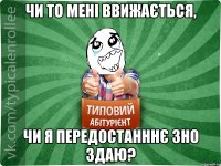 Чи то мені ввижається, Чи я передостанннє ЗНО здаю?