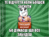 Те відчуття коли боїшся заснути бо думаєш, що все забудеш