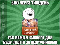 ЗНО через тиждень Так мамо,я кажного дня буду сидіти за підручниками