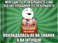 Мені здається, чи більшість з нас під час складання тестів більшість покладалась не на знання, а на інтуїцію