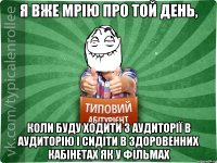 я вже мрію про той день, коли буду ходити з аудиторії в аудиторію і сидіти в здоровенних кабінетах як у фільмах