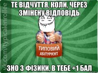 Те відчуття, коли, через змінену відповідь Зно з фізики, в тебе +1 бал