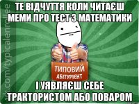 те відчуття коли читаєш меми про тест з математики і уявляєш себе трактористом або поваром