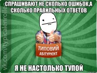 спрашивают не сколько ошибок,а сколько правильных ответов я не настолько тупой