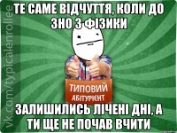 те саме відчуття, коли до ЗНО з фізики залишились лічені дні, а ти ще не почав вчити