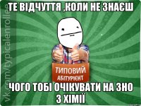 Те відчуття ,коли не знаєш чого тобі очікувати на ЗНО з хімії